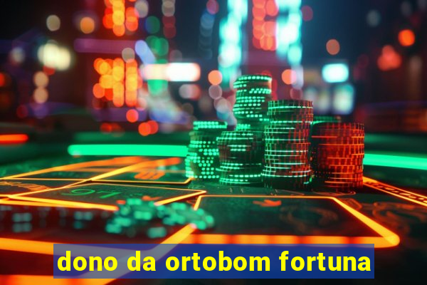 dono da ortobom fortuna